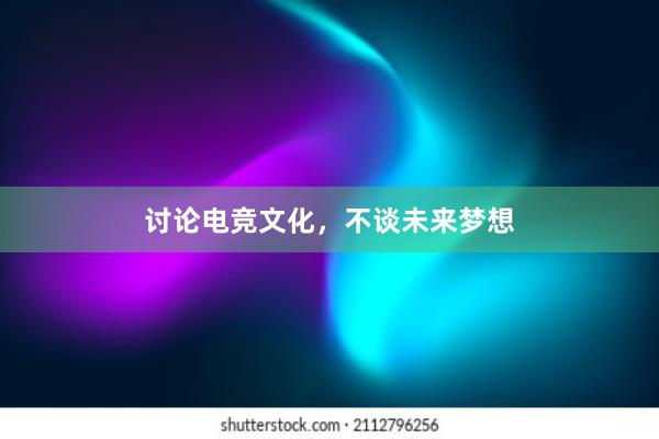 讨论电竞文化，不谈未来梦想