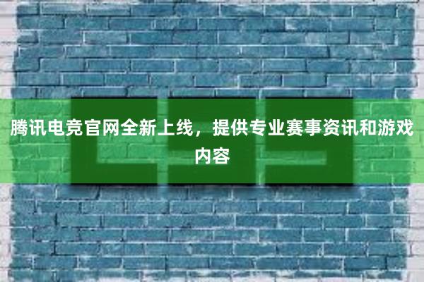 腾讯电竞官网全新上线，提供专业赛事资讯和游戏内容