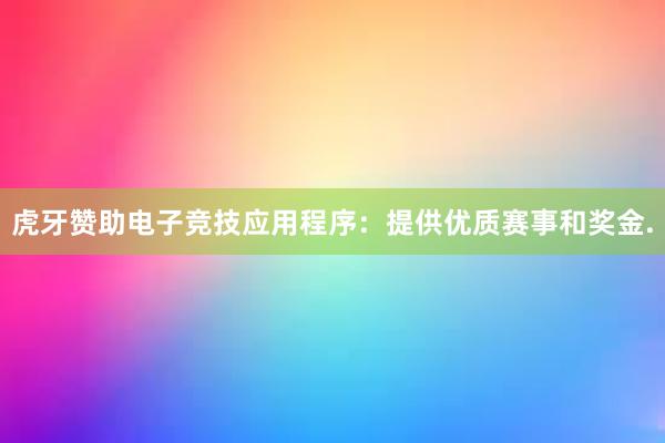 虎牙赞助电子竞技应用程序：提供优质赛事和奖金.