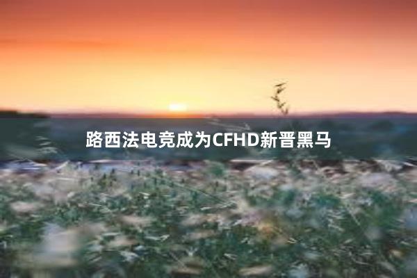 路西法电竞成为CFHD新晋黑马