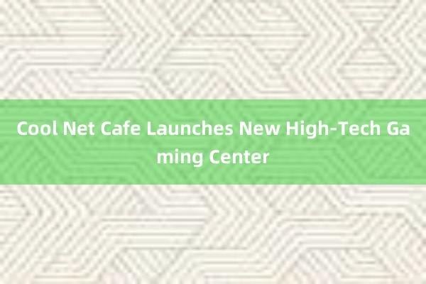 Cool Net Cafe Launches New High-Tech Gaming Center