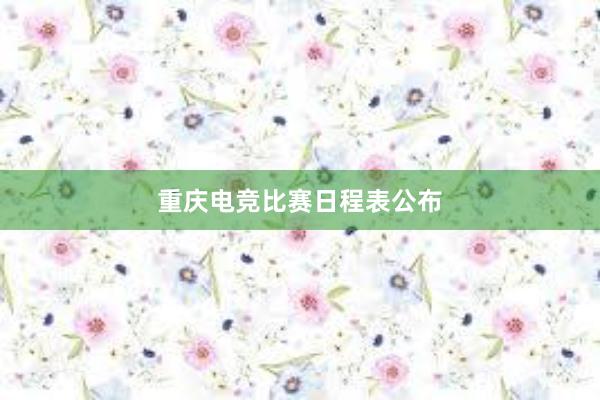 重庆电竞比赛日程表公布