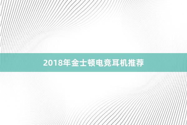 2018年金士顿电竞耳机推荐