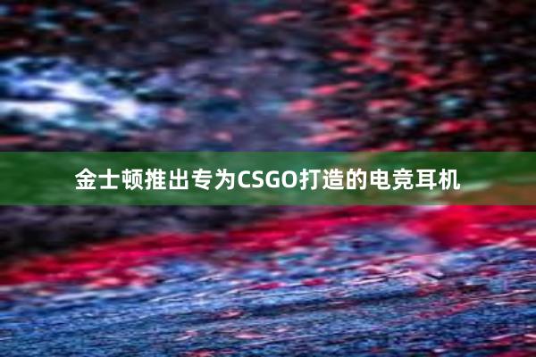 金士顿推出专为CSGO打造的电竞耳机