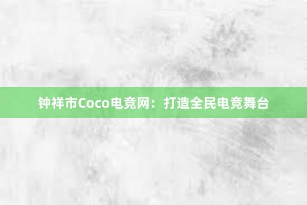 钟祥市Coco电竞网：打造全民电竞舞台