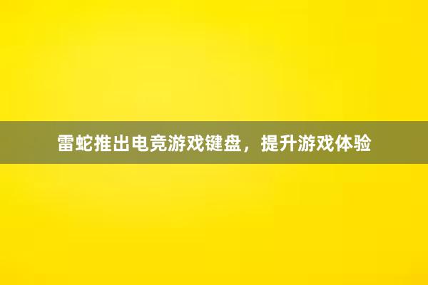 雷蛇推出电竞游戏键盘，提升游戏体验