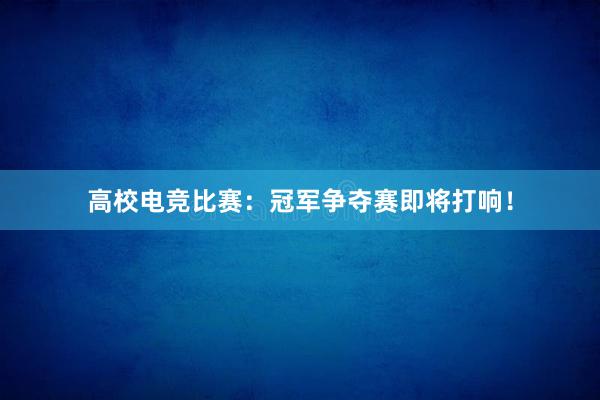 高校电竞比赛：冠军争夺赛即将打响！